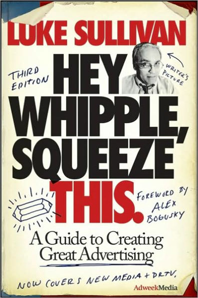 Hey, Whipple, Squeeze This: A Guide to Creating Great Advertising / Edition 3