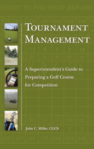Title: Tournament Management: A Superintendent's Guide to Preparing a Golf Course for Competition / Edition 1, Author: John C. Miller