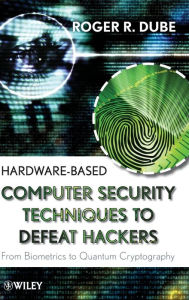 Title: Hardware-based Computer Security Techniques to Defeat Hackers: From Biometrics to Quantum Cryptography / Edition 1, Author: Roger R. Dube