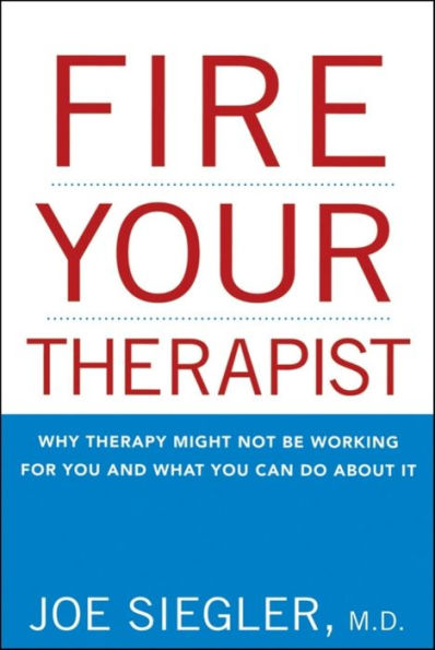 Fire Your Therapist: Why Therapy Might Not Be Working for You and What You Can Do about It