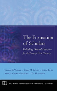 Title: The Formation of Scholars: Rethinking Doctoral Education for the Twenty-First Century / Edition 1, Author: George E. Walker