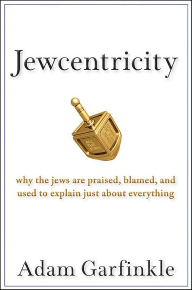 Jewcentricity: Why the Jews Are Praised, Blamed, and Used to Explain Just About Everything