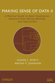 Title: Making Sense of Data II: A Practical Guide to Data Visualization, Advanced Data Mining Methods, and Applications / Edition 1, Author: Glenn J. Myatt