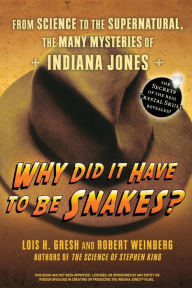 Title: Why Did It Have To Be Snakes: From Science to the Supernatural, The Many Mysteries of Indiana Jones, Author: Lois H. Gresh