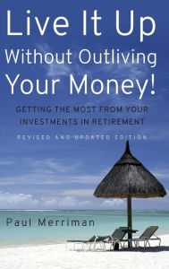 Title: Live It Up Without Outliving Your Money!: Getting the Most From Your Investments in Retirement, Author: Paul Merriman