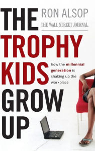 Title: The Trophy Kids Grow Up: How the Millennial Generation is Shaking Up the Workplace, Author: Ron Alsop