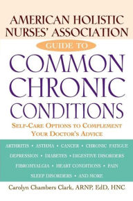 Title: American Holistic Nurses' Association Guide to Common Chronic Conditions: Self-Care Options to Complement Your Doctor's Advice, Author: Carolyn Chambers Clark