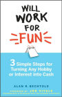 Will Work for Fun: Three Simple Steps for Turning Any Hobby or Interest Into Cash