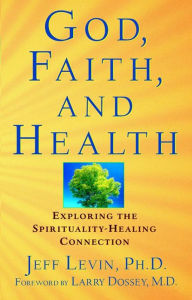 Title: God, Faith, and Health: Exploring the Spirituality-Healing Connection, Author: Jeff Levin