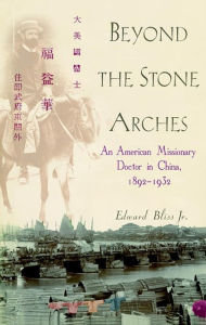 Title: Beyond the Stone Arches: An American Missionary Doctor in China, 1892-1932, Author: Edward Bliss