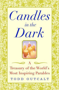 Title: Candles in the Dark: A Treasury of the World's Most Inspiring Parables, Author: Todd Outcalt