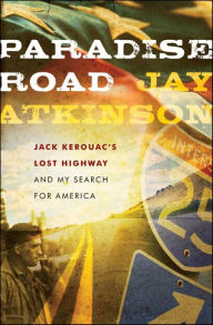 Title: Paradise Road: Jack Kerouac's Lost Highway and My Search for America, Author: Jay Atkinson