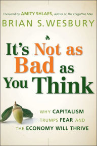 Title: It's Not as Bad as You Think: Why Capitalism Trumps Fear and the Economy Will Thrive, Author: Brian S. Wesbury