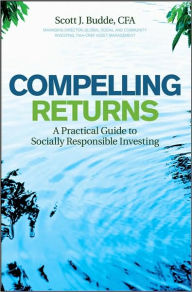 Title: Compelling Returns: A Practical Guide to Socially Responsible Investing, Author: Scott J. Budde