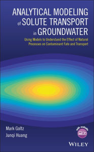 Title: Analytical Modeling of Solute Transport in Groundwater: Using Models to Understand the Effect of Natural Processes on Contaminant Fate and Transport / Edition 1, Author: Mark Goltz
