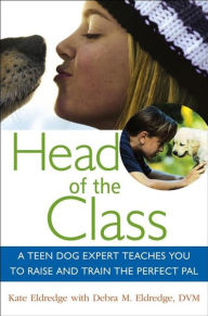 Title: Head of the Class: A Teen Dog Expert Teaches You to Raise and Train the Perfect Pal, Author: Kate Eldredge