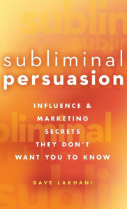 Title: Subliminal Persuasion: Influence and Marketing Secrets They Don't Want You To Know, Author: Dave Lakhani