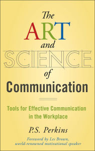 Title: The Art and Science of Communication: Tools for Effective Communication in the Workplace, Author: P. S. Perkins