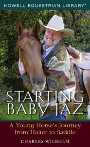 Title: Starting Baby Jaz: A Young Horse's Journey from Halter to Saddle, Author: Charles Wilhelm