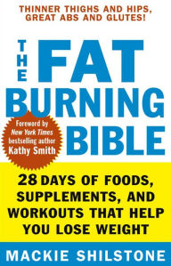 Title: The Fat-Burning Bible: 28 Days of Foods, Supplements, and Workouts that Help You Lose Weight, Author: Mackie Shilstone