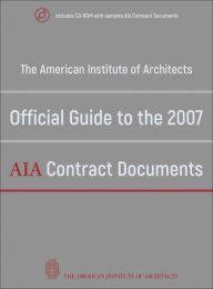 Title: The American Institute of Architects Official Guide to the 2007 AIA Contract Documents / Edition 1, Author: American Institute of Architects