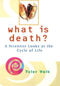 Title: What is Death?: A Scientist Looks at the Cycle of Life, Author: Tyler Volk