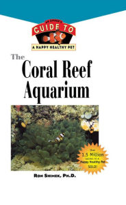Title: The Coral Reef Aquarium: An Owner's Guide to a Happy Healthy Fish, Author: Ron L. Shimek