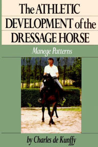 Title: The Athletic Development of the Dressage Horse: Manege Patterns, Author: Charles de Kunffy