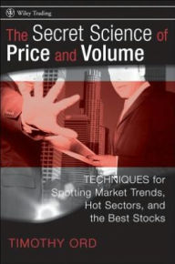 Title: The Secret Science of Price and Volume: Techniques for Spotting Market Trends, Hot Sectors, and the Best Stocks, Author: Tim Ord