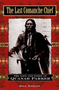 Title: The Last Comanche Chief: The Life and Times of Quanah Parker, Author: Bill Neeley