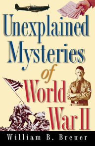 Title: Unexplained Mysteries of World War II, Author: William B. Breuer