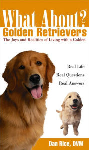 Title: What About Golden Retrievers?: The Joy and Realities of Living with a Golden, Author: Daniel Rice DVM