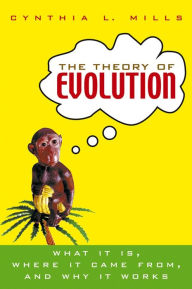 Title: The Theory of Evolution: What It Is, Where It Came From, and Why It Works, Author: Cynthia L. Mills