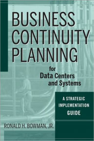 Business Continuity Planning for Data Centers and Systems: A Strategic Implementation Guide / Edition 1