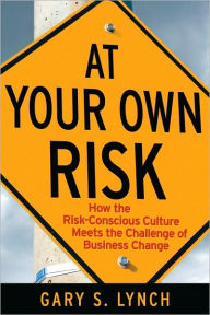 Title: At Your Own Risk!: How the Risk-Conscious Culture Meets the Challenge of Business Change, Author: Gary S. Lynch