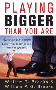 Title: Playing Bigger Than You Are: How to Sell Big Accounts Even if You're David in a World of Goliaths, Author: William T. Brooks