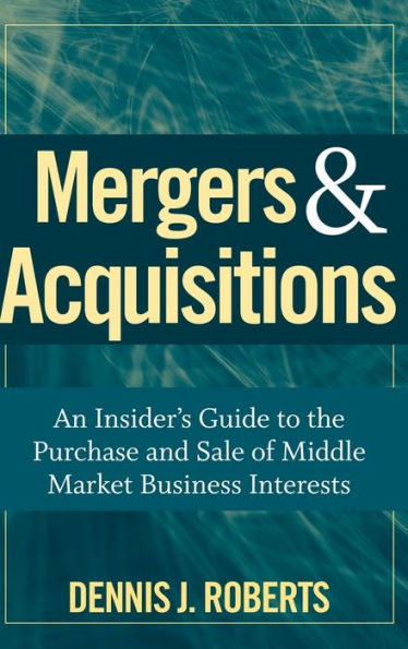 Mergers & Acquisitions: An Insider's Guide to the Purchase and Sale of Middle Market Business Interests / Edition 1