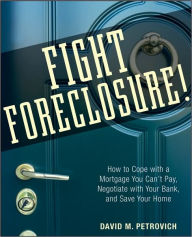 Title: Fight Foreclosure!: How to Cope with a Mortgage You Can't Pay, Negotiate with Your Bank, and Save Your Home, Author: David Petrovich