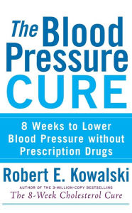 Title: The Blood Pressure Cure: 8 Weeks to Lower Blood Pressure without Prescription Drugs, Author: Robert E. Kowalski