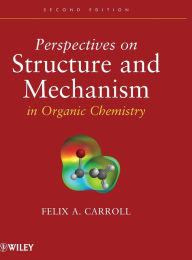 Title: Perspectives on Structure and Mechanism in Organic Chemistry / Edition 2, Author: Felix A. Carroll