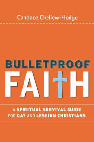 Title: Bulletproof Faith: A Spiritual Survival Guide for Gay and Lesbian Christians, Author: Candace Chellew-Hodge