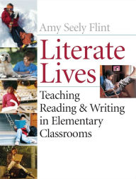 Title: Literate Lives: Teaching Reading and Writing in Elementary Classrooms / Edition 1, Author: Amy Seely Flint