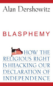 Title: Blasphemy: How the Religious Right is Hijacking the Declaration of Independence, Author: Alan Dershowitz