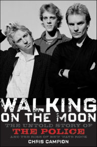 Title: Walking on the Moon: The Untold Story of the Police and the Rise of New Wave Rock, Author: Chris Campion