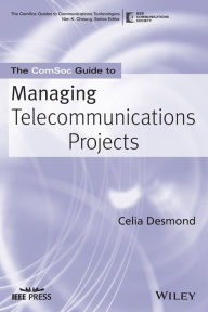 Title: The ComSoc Guide to Managing Telecommunications Projects / Edition 1, Author: Celia Desmond