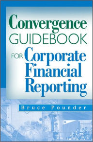 Title: Convergence Guidebook for Corporate Financial Reporting / Edition 1, Author: Bruce Pounder