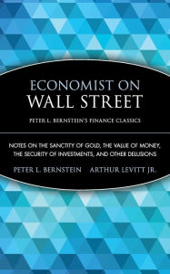 Title: Economist on Wall Street (Peter L. Bernstein's Finance Classics): Notes on the Sanctity of Gold, the Value of Money, the Security of Investments, and Other Delusions, Author: Peter L. Bernstein