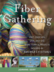 Title: Fiber Gathering: Knit, Crochet, Spin, and Dye More Than 25 Projects Inspired by America's Festivals, Author: Joanne Seiff