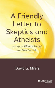 Title: A Friendly Letter to Skeptics and Atheists: Musings on Why God Is Good and Faith Isn't Evil, Author: David G. Myers
