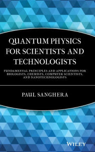 Title: Quantum Physics for Scientists and Technologists: Fundamental Principles and Applications for Biologists, Chemists, Computer Scientists, and Nanotechnologists / Edition 1, Author: Paul Sanghera